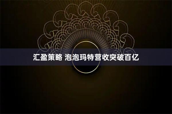 汇盈策略 泡泡玛特营收突破百亿