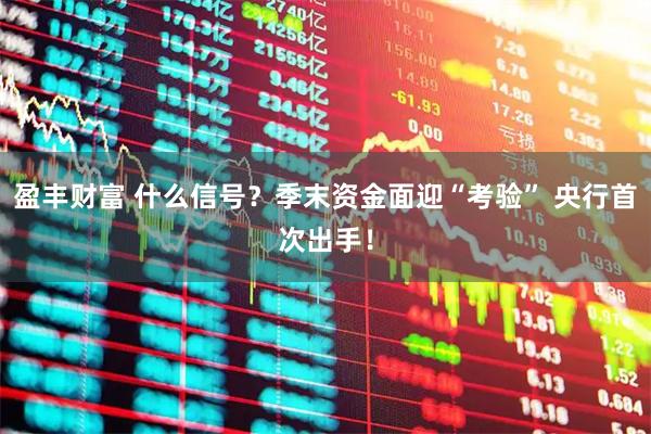 盈丰财富 什么信号？季末资金面迎“考验” 央行首次出手！
