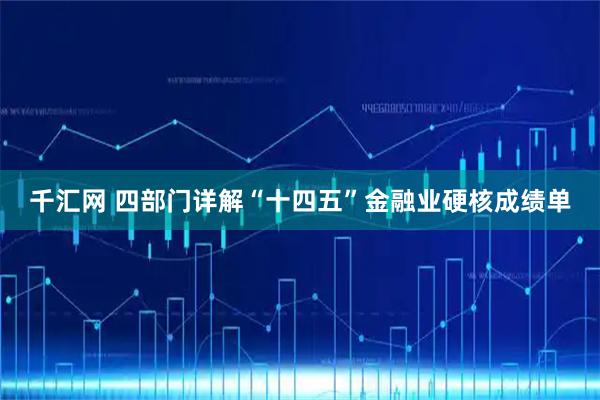 千汇网 四部门详解“十四五”金融业硬核成绩单