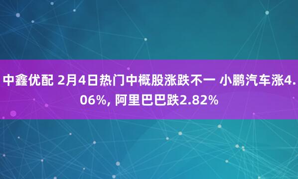 中鑫优配 2月4日热门中概股涨跌不一 小鹏汽车涨4.06%, 阿里巴巴跌2.82%