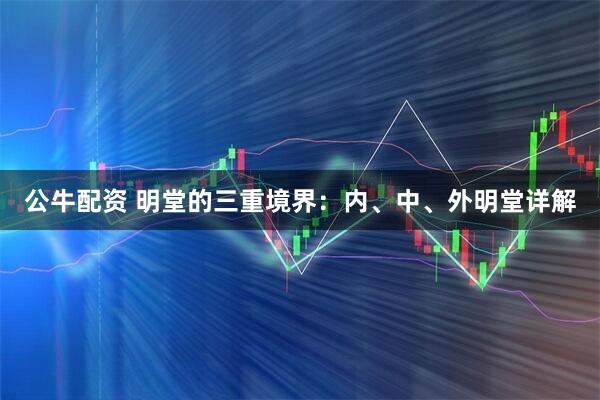 公牛配资 明堂的三重境界：内、中、外明堂详解