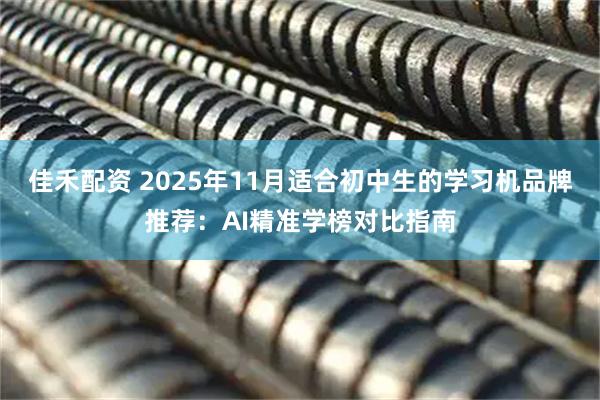 佳禾配资 2025年11月适合初中生的学习机品牌推荐：AI精准学榜对比指南